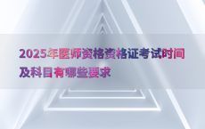 2025年医师资格资格证考试时间及科目有哪些要求