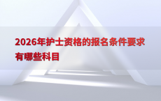 2026年护士资格的报名条件要求有哪些科目