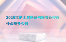 2026年护士资格证书报考条件是什么啊多少钱
