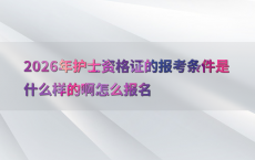 2026年护士资格证的报考条件是什么样的啊怎么报名
