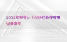 2026年报考护士资格的条件有哪些要求呢