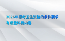 2026年报考卫生资格的条件要求有哪些科目内容