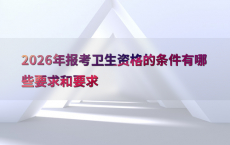 2026年报考卫生资格的条件有哪些要求和要求