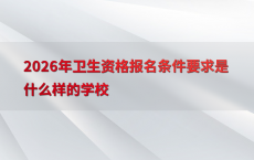 2026年卫生资格报名条件要求是什么样的学校