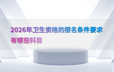 2026年卫生资格的报名条件要求有哪些科目