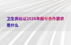 卫生资格证2026年报考条件要求是什么