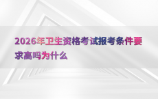 2026年卫生资格考试报考条件要求高吗为什么