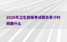 2026年卫生资格考试报名条件时间是什么