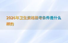 2026年卫生资格报考条件是什么样的