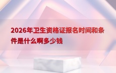 2026年卫生资格证报名时间和条件是什么啊多少钱