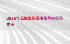 2026年卫生资格报考条件有哪些专业