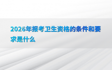 2026年报考卫生资格的条件和要求是什么