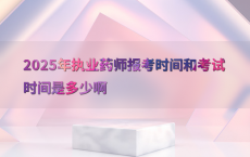2025年执业药师报考时间和考试时间是多少啊