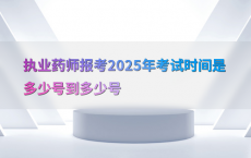 执业药师报考2025年考试时间是多少号到多少号