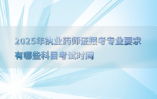 2025年执业药师证报考专业要求有哪些科目考试时间