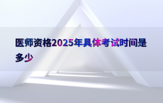 医师资格2025年具体考试时间是多少