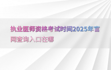 执业医师资格考试时间2025年官网查询入口在哪