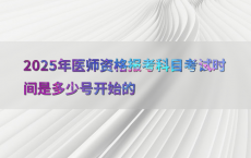 2025年医师资格报考科目考试时间是多少号开始的