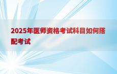 2025年医师资格考试科目如何搭配考试