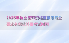 2025年执业医师资格证报考专业要求有哪些科目考试时间