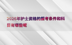 2026年护士资格的报考条件和科目有哪些呢
