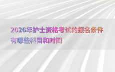 2026年护士资格考试的报名条件有哪些科目和时间