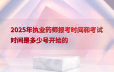 2025年执业药师报考时间和考试时间是多少号开始的