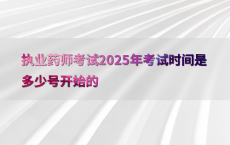 执业药师考试2025年考试时间是多少号开始的