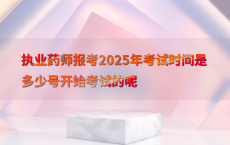 执业药师报考2025年考试时间是多少号开始考试的呢
