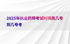 2025年执业药师考试时间是几号到几号考