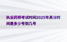 执业药师考试时间2025年具体时间是多少号到几号