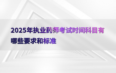 2025年执业药师考试时间科目有哪些要求和标准