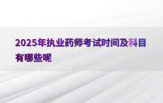2025年执业药师考试时间及科目有哪些呢