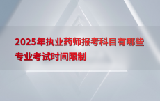 2025年执业药师报考科目有哪些专业考试时间限制