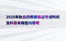 2025年执业药师资格证考试时间及科目有哪些内容呢