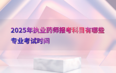2025年执业药师报考科目有哪些专业考试时间