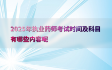 2025年执业药师考试时间及科目有哪些内容呢