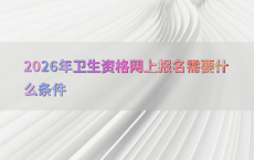 2026年卫生资格网上报名需要什么条件