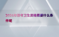 2026年报考卫生资格需要什么条件呢
