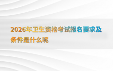 2026年卫生资格考试报名要求及条件是什么呢