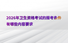 2026年卫生资格考试的报考条件有哪些内容要求