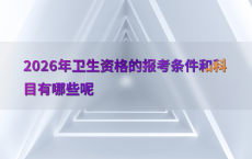 2026年卫生资格的报考条件和科目有哪些呢