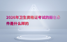 2026年卫生资格证考试的报名条件是什么样的