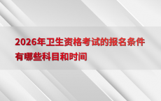 2026年卫生资格考试的报名条件有哪些科目和时间