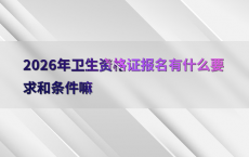 2026年卫生资格证报名有什么要求和条件嘛