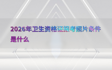 2026年卫生资格证报考照片条件是什么
