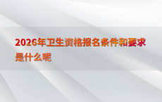 2026年卫生资格报名条件和要求是什么呢