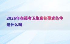 2026年在报考卫生资格要求条件是什么呀