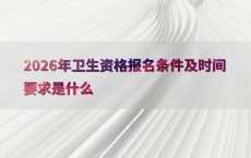 2026年卫生资格报名条件及时间要求是什么