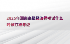 2025年湖南高级经济师考试什么时候打准考证